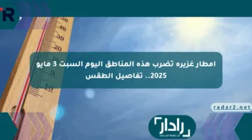 أمطار غزيرة تضرب هذه المناطق اليوم السبت 3 مايو 2025.. تفاصيل الطقس